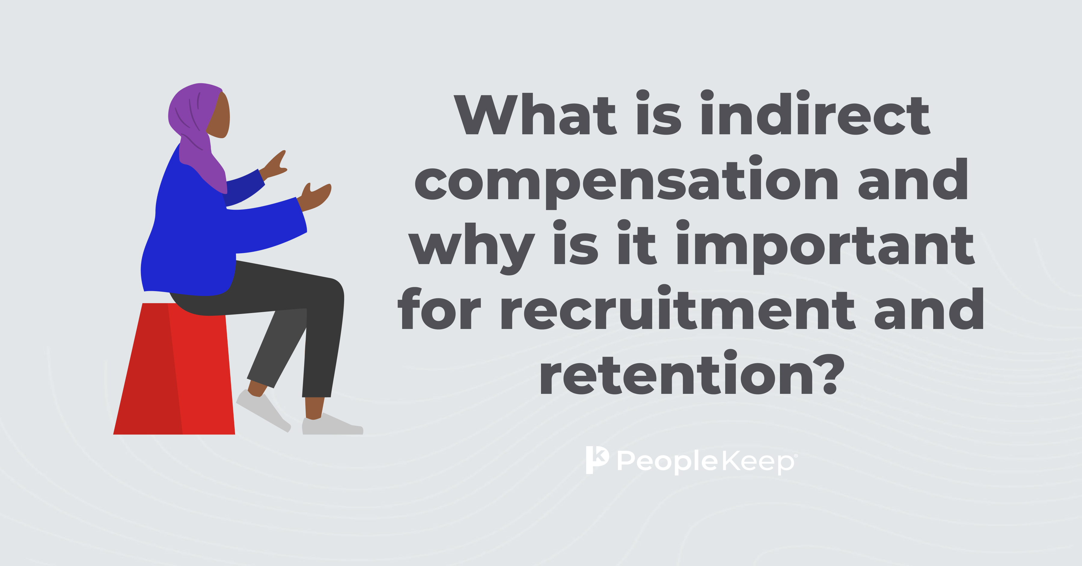 why is indirect compensation important to recruiting and retaining employees
